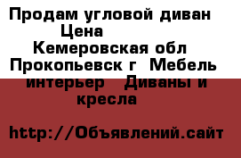 Продам угловой диван › Цена ­ 14 000 - Кемеровская обл., Прокопьевск г. Мебель, интерьер » Диваны и кресла   